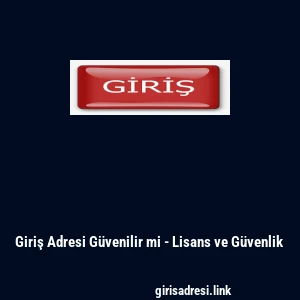 Giriş Adresi G&uuml;venilir mi - Lisans ve G&uuml;venlik