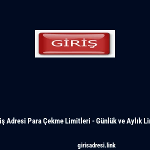 Giriş Adresi Para &Ccedil;ekme Limitleri - G&uuml;nl&uuml;k ve Aylık Limit