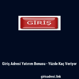 Giriş Adresi Yatırım Bonusu - Y&uuml;zde Ka&ccedil; Veriyor